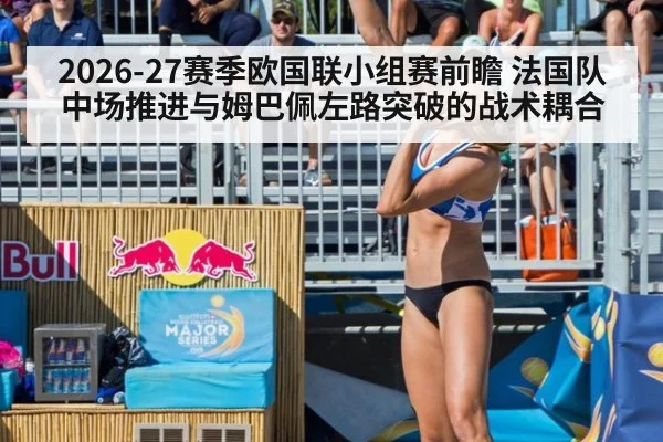 2026-27赛季欧国联小组赛前瞻 法国队中场推进与姆巴佩左路突破的战术耦合
