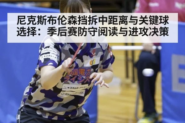 尼克斯布伦森挡拆中距离与关键球选择:季后赛防守阅读与进攻决策