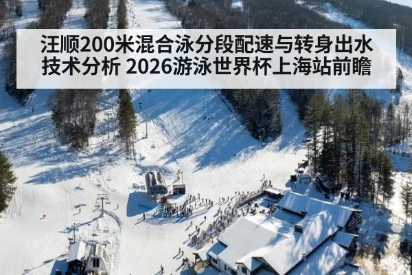 汪顺200米混合泳分段配速与转身出水技术分析 2026游泳世界杯上海站前瞻