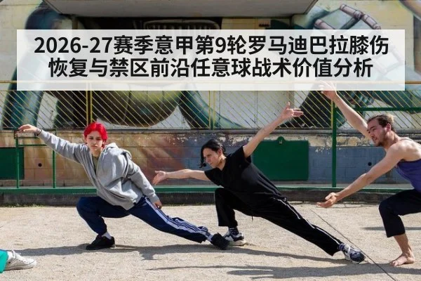 2026-27赛季意甲第9轮罗马迪巴拉膝伤恢复与禁区前沿任意球战术价值分析